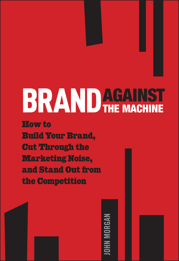 Brand Against the Machine; How to Build Your Brand, Cut Through the Marketing Noise, and Stand Out from the Competition (Hardback) 9781118103524