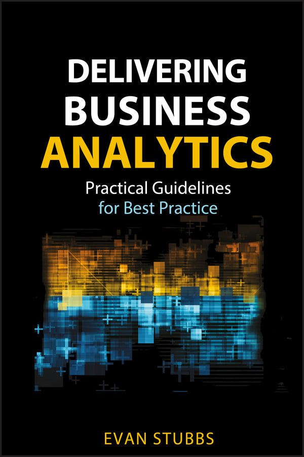 Delivering Business Analytics; Practical Guidelines for Best Practice (Hardback) 9781118370568