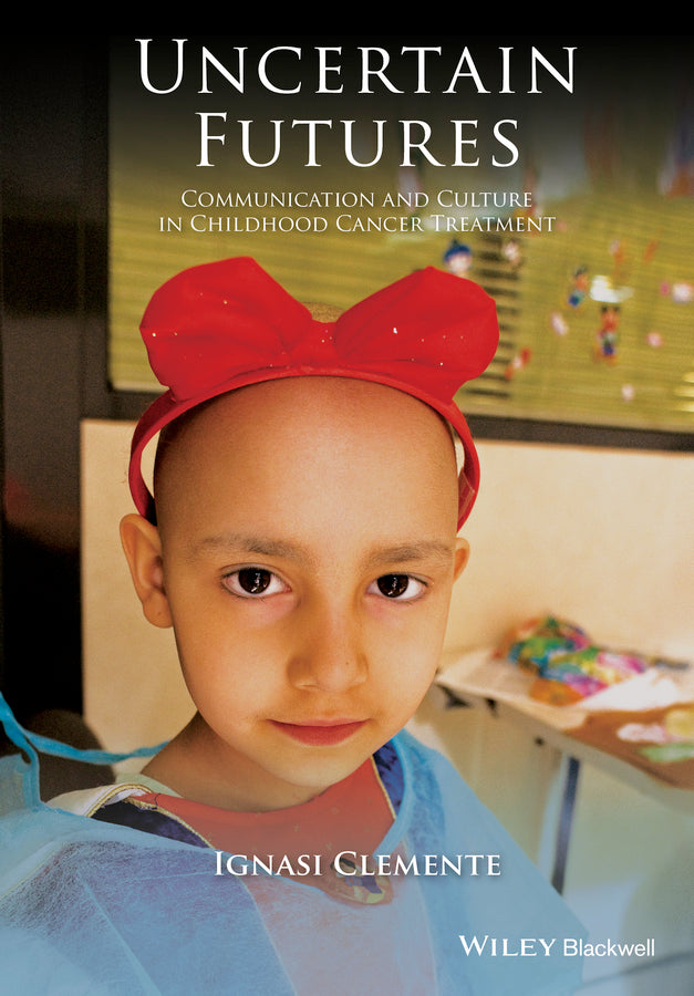 Uncertain Futures; Communication and Culture in Childhood Cancer Treatment (Hardback) 9781118909713