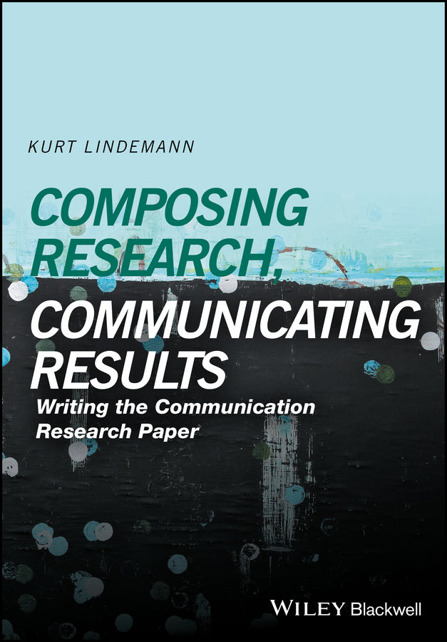 Composing Research, Communicating Results; Writing the Communication Research Paper (Hardback) 9781118940907