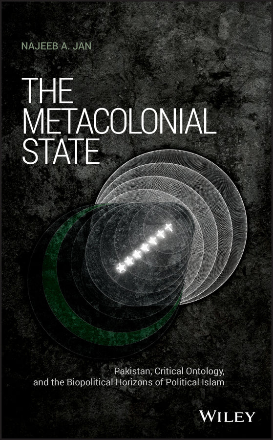 The Metacolonial State; Pakistan, Critical Ontology, and the Biopolitical Horizons of Political Islam (Paperback / softback) 9781118979389