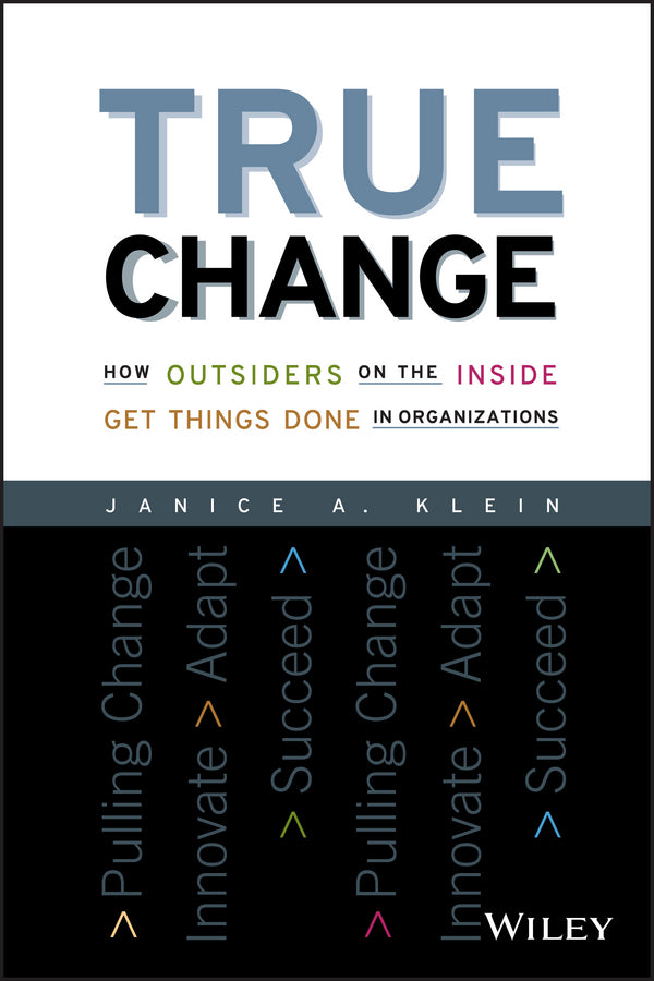 True Change; How Outsiders on the Inside Get Things Done in Organizations (Paperback / softback) 9781119116578