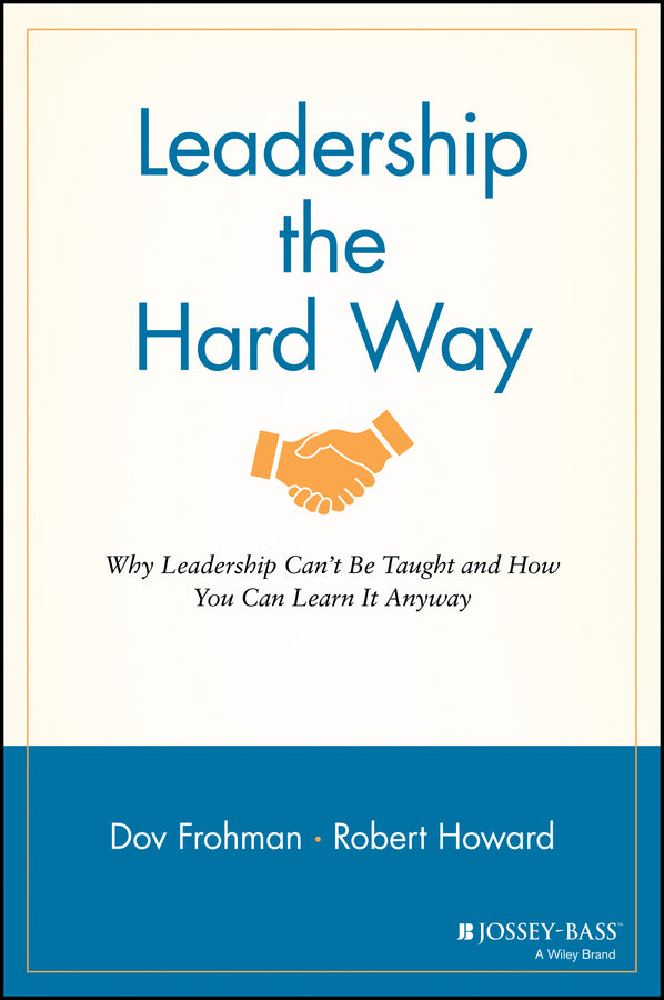 Leadership the Hard Way; Why Leadership Can't Be Taught and How You Can Learn It Anyway (Paperback / softback) 9781119116585