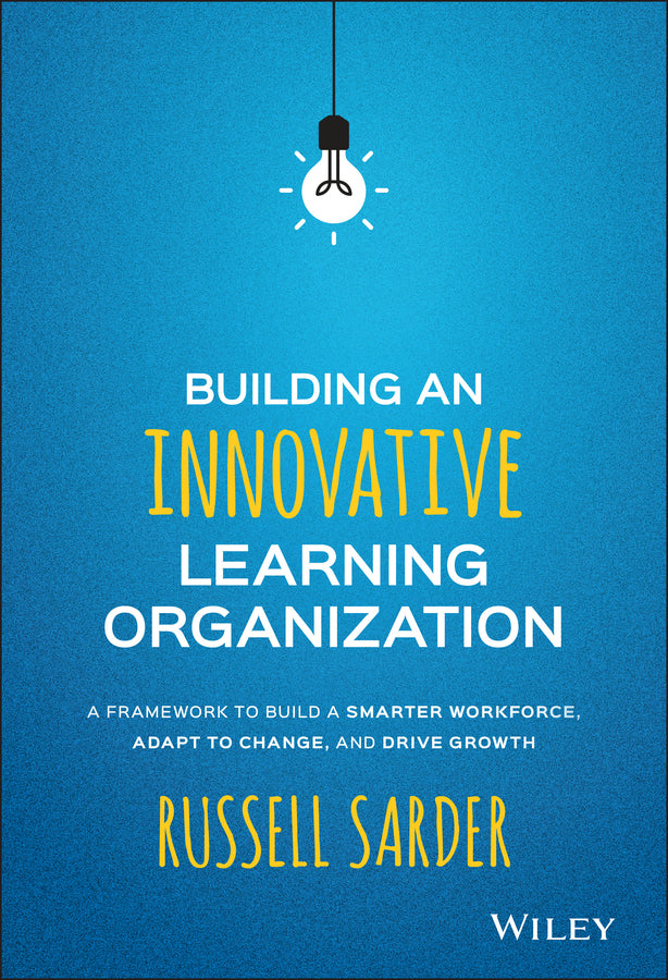 Building an Innovative Learning Organization; A Framework to Build a Smarter Workforce, Adapt to Change, and Drive Growth (Hardback) 9781119157458