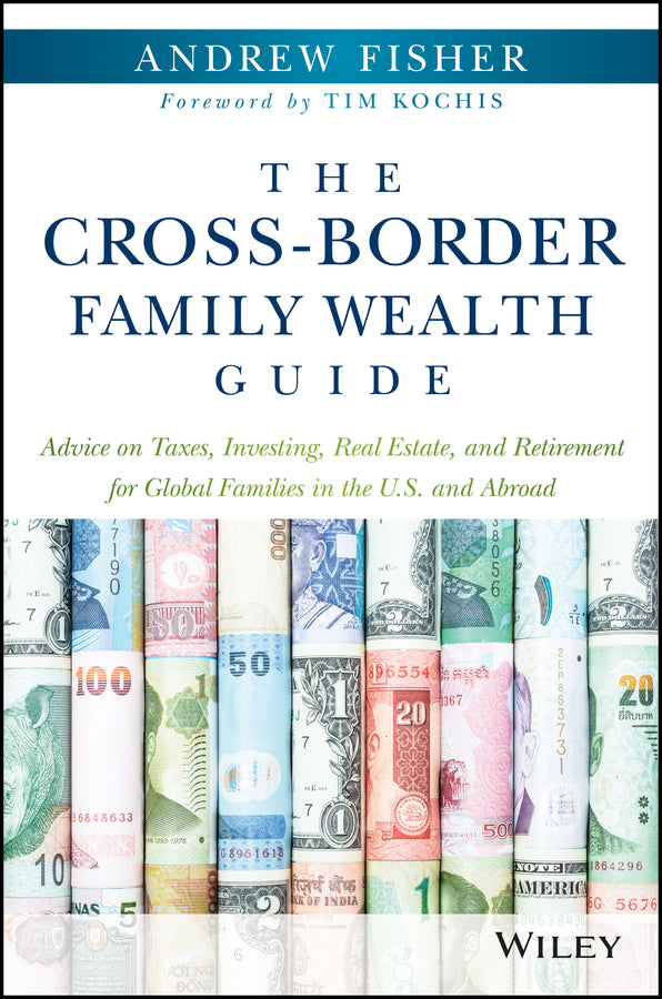 The Cross–Border Family Wealth Guide – Advice on Taxes, Investing, Real Estate, and Retirement for Global Families in the U.S. and Abroad; Advice on Taxes, Investing, Real Estate, and Retirement for Global Families in the U.S. an… (Hardback) 9781119234272