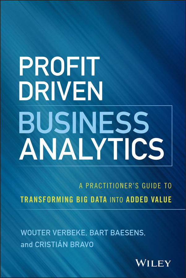 Profit Driven Business Analytics; A Practitioner's Guide to Transforming Big Data into Added Value (Hardback) 9781119286554