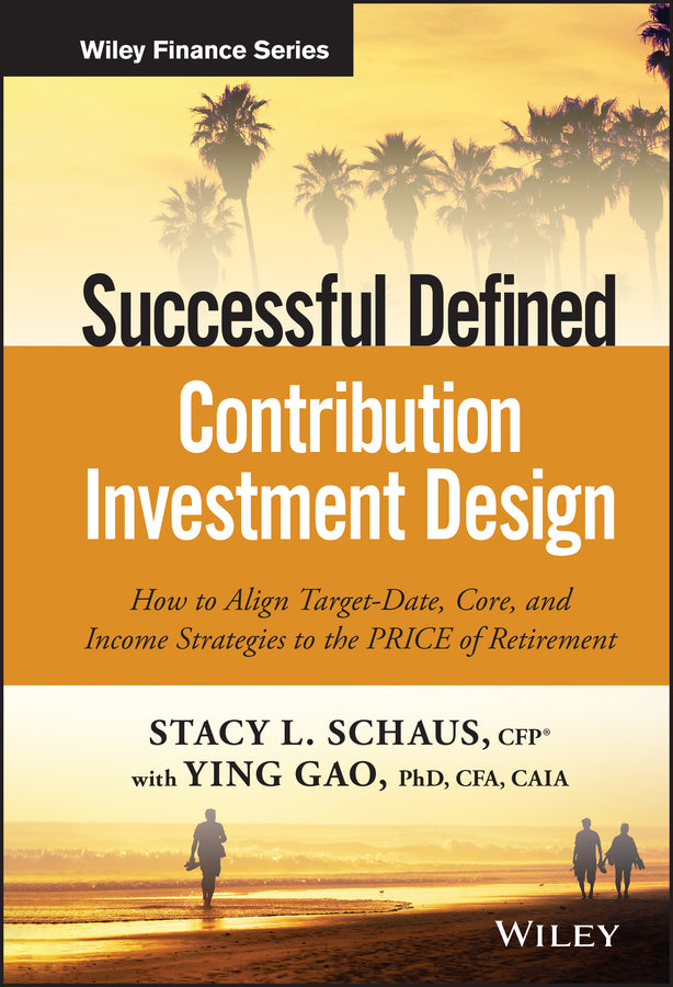 Successful Defined Contribution Investment Design; How to Align Target-Date, Core, and Income Strategies to the PRICE of Retirement (Hardback) 9781119298564