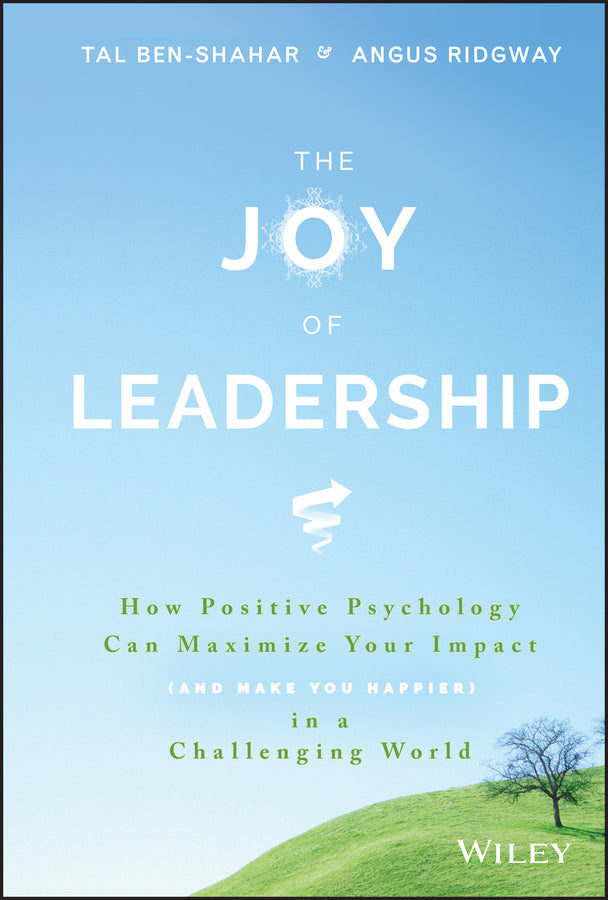 The Joy of Leadership; How Positive Psychology Can Maximize Your Impact (and Make You Happier) in a Challenging World (Hardback) 9781119313007