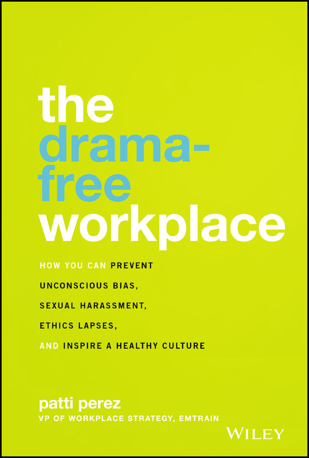 The Drama-Free Workplace; How You Can Prevent Unconscious Bias, Sexual Harassment, Ethics Lapses, and Inspire a Healthy Culture (Hardback) 9781119546429