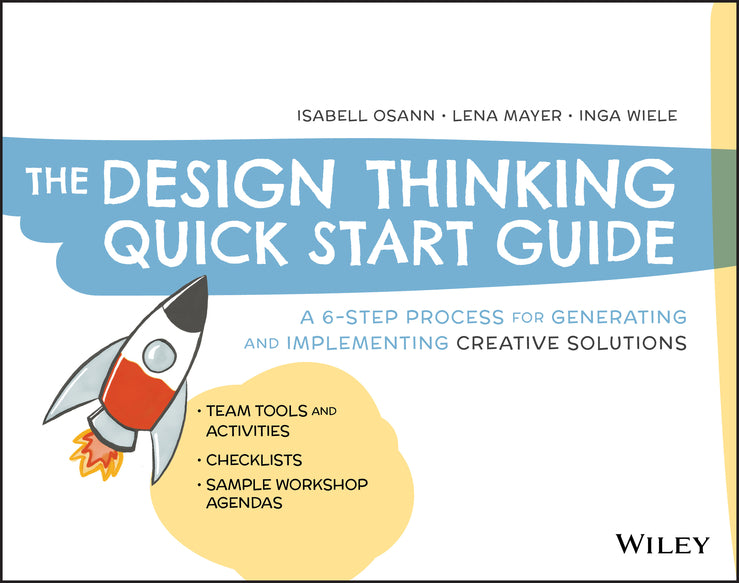The Design Thinking Quick Start Guide – A 6–Step Process for Generating and Implementing Creative Solutions; A 6-Step Process for Generating and Implementing Creative Solutions (Paperback / softback) 9781119679899