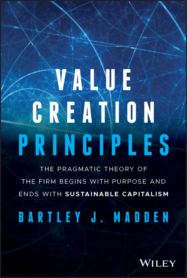 Value Creation Principles; The Pragmatic Theory of the Firm Begins with Purpose and Ends with Sustainable Capitalism (Hardback) 9781119706625