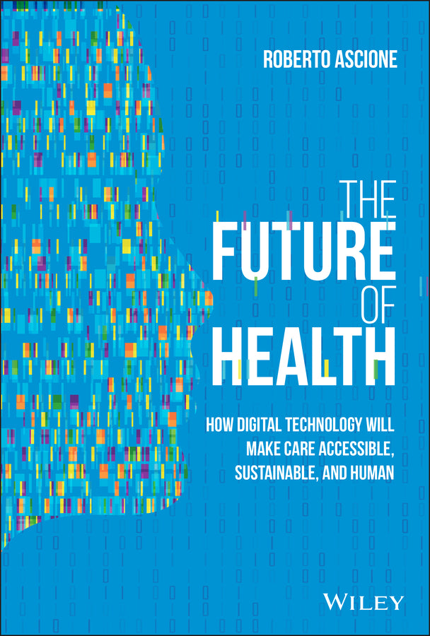 The Future of Health; How Digital Technology Will Make Care Accessible, Sustainable, and Human (Hardback) 9781119797258