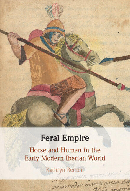 Feral Empire; Horse and Human in the Early Modern Iberian World (Hardback) 9781316515075