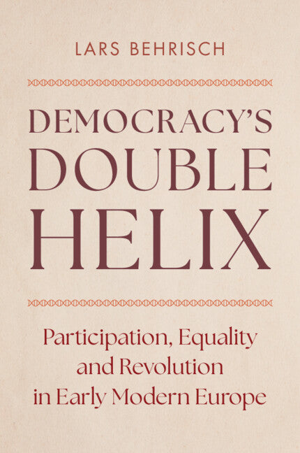 Democracy's Double Helix; Participation, Equality and Revolution in Early Modern Europe (Hardback) 9781316516317