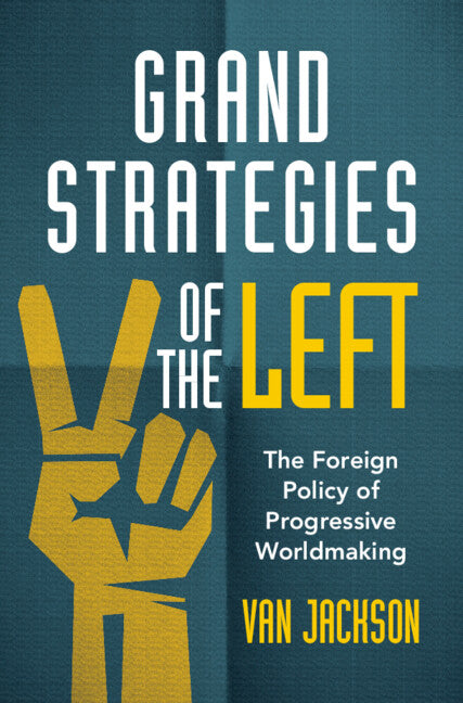 Grand Strategies of the Left; The Foreign Policy of Progressive Worldmaking (Hardback) 9781316518663