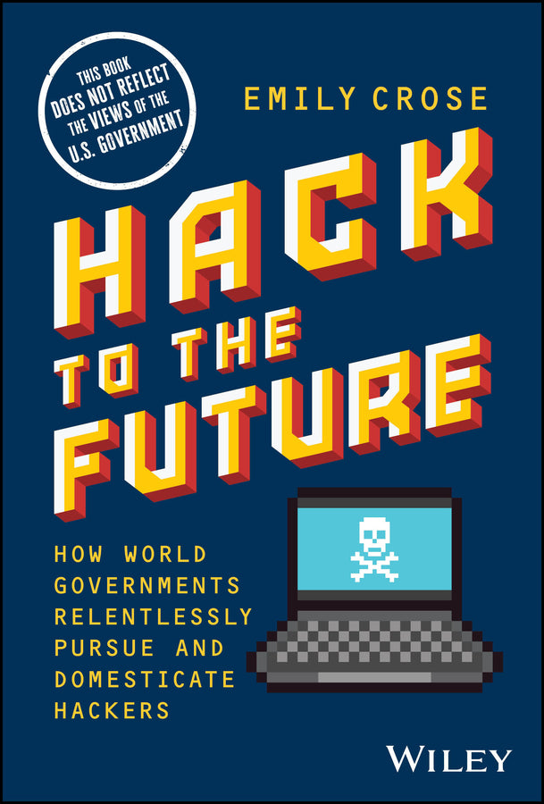 Hack to The Future; How World Governments Relentlessly Pursue and Domesticate Hackers (Hardback) 9781394169825