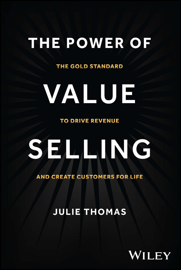 The Power of Value Selling – The Gold Standard to Drive Revenue and Create Customers for Life; The Gold Standard to Drive Revenue and Create Customers for Life (Hardback) 9781394182565