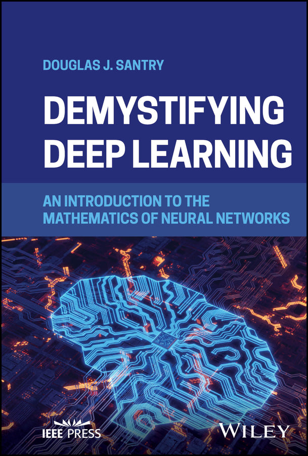 Demystifying Deep Learning; An Introduction to the Mathematics of Neural Networks (Hardback) 9781394205608
