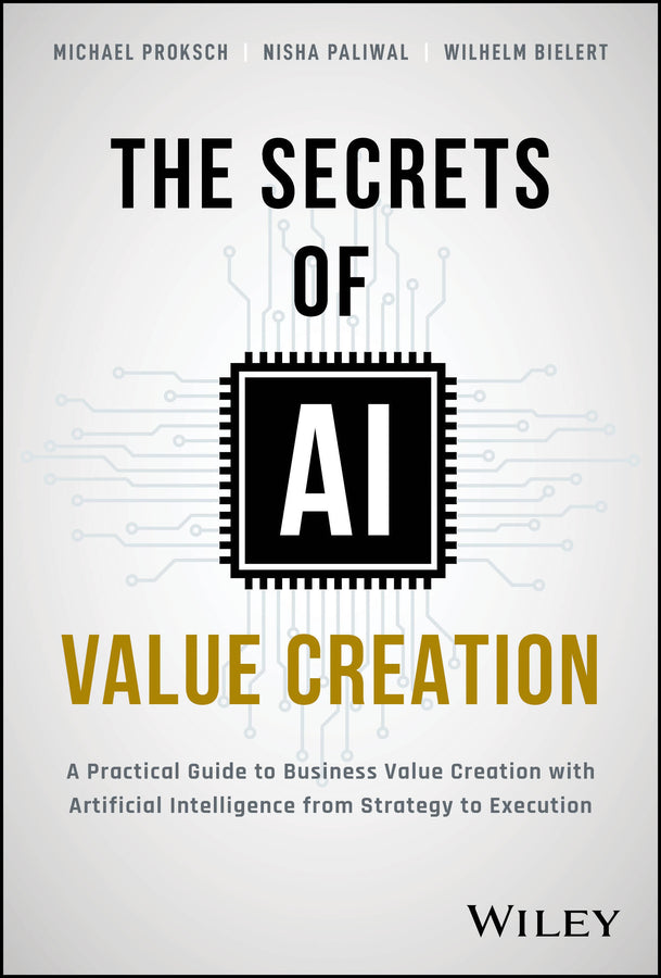 The Secrets of AI Value Creation; A Practical Guide to Business Value Creation with Artificial Intelligence from Strategy to Execution (Hardback) 9781394233625
