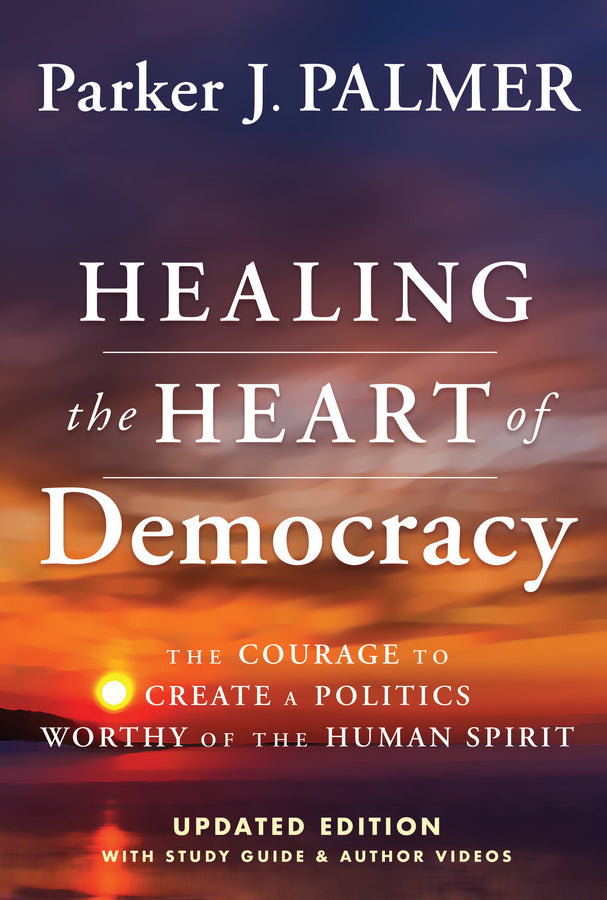 Healing the Heart of Democracy; The Courage To Create a Politics Worthy Of The Human Spirit (Hardback) 9781394234868
