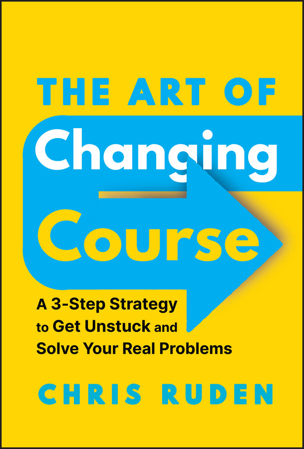The Art of Changing Course; A 3-Step Strategy to Get Unstuck and Solve Your Real Problems (Hardback) 9781394247660