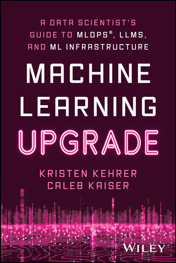 Machine Learning Upgrade; A Data Scientist's Guide to MLOps, LLMs, and ML Infrastructure (Paperback / softback) 9781394249633