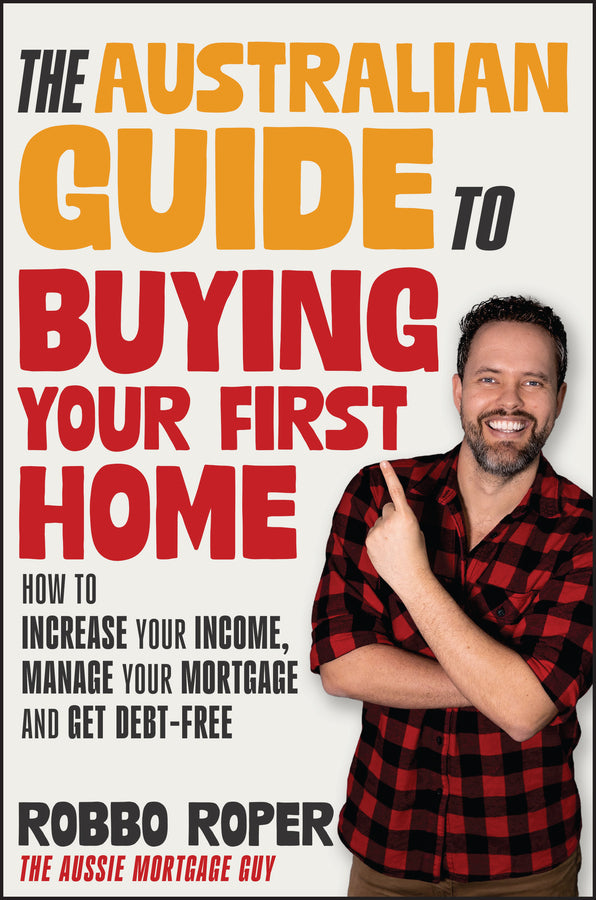 The Australian Guide to Buying Your First Home; How to Increase Your Income, Manage Your Mortgage and Get Debt-Free (Paperback / softback) 9781394268344