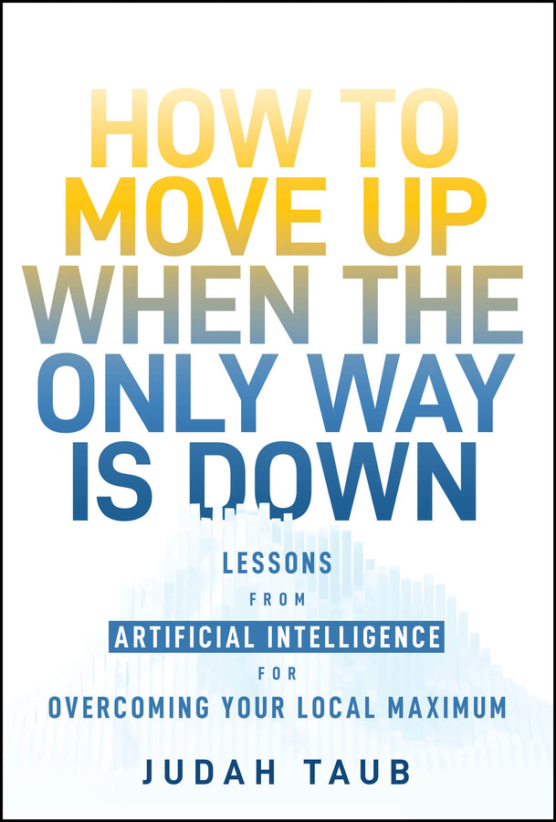 How to Move Up When the Only Way is Down; Lessons from Artificial Intelligence for Overcoming Your Local Maximum (Hardback) 9781394278091