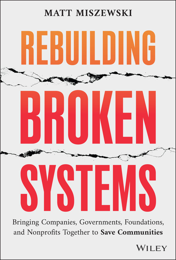 Rebuilding Broken Systems; Bringing Companies, Governments, Foundations and Nonprofits Together to Save Communities (Hardback) 9781394313150