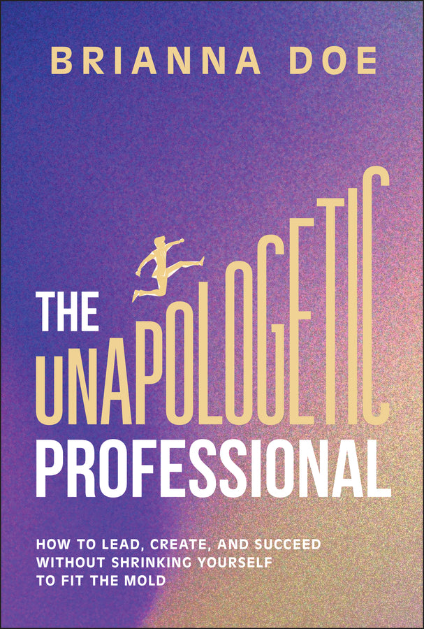 The Unapologetic Professional; How to Lead, Create, and Succeed without Shrinking Yourself to Fit the Mold (Hardback) 9781394329441