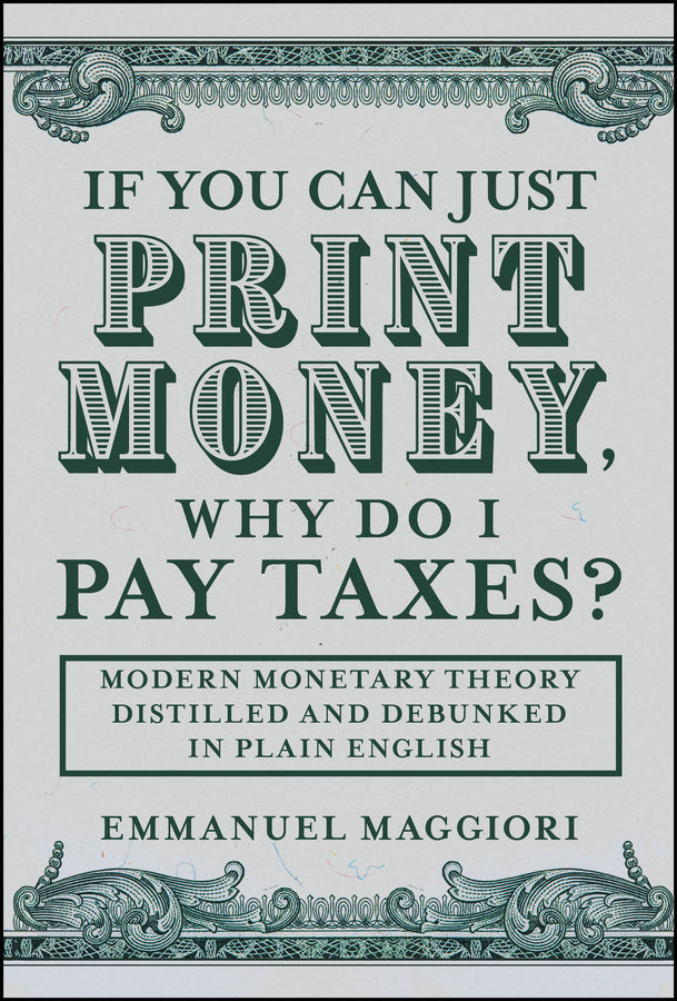 If You Can Just Print Money, Why Do I Pay Taxes?; Modern Monetary Theory Distilled and Debunked in Plain English (Hardback) 9781394375257