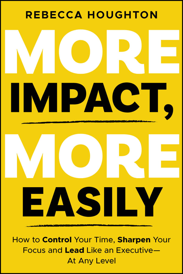 More Impact, More Easily; How to Control Your Time, Sharpen Your Focus and Lead Like an Executive - At Any Level (Paperback / softback) 9781394404148