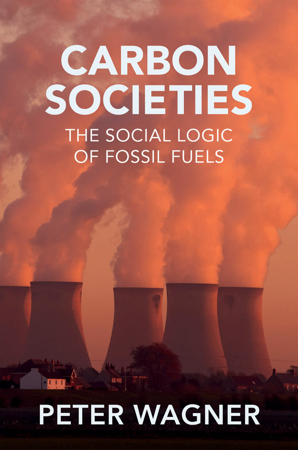 Carbon Societies; The Social Logic of Fossil Fuels (Hardback) 9781509557080