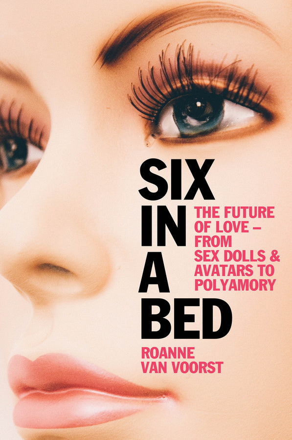 Six in a Bed; The Future of Love - from Sex Dolls and Avatars to Polyamory (Hardback) 9781509558421