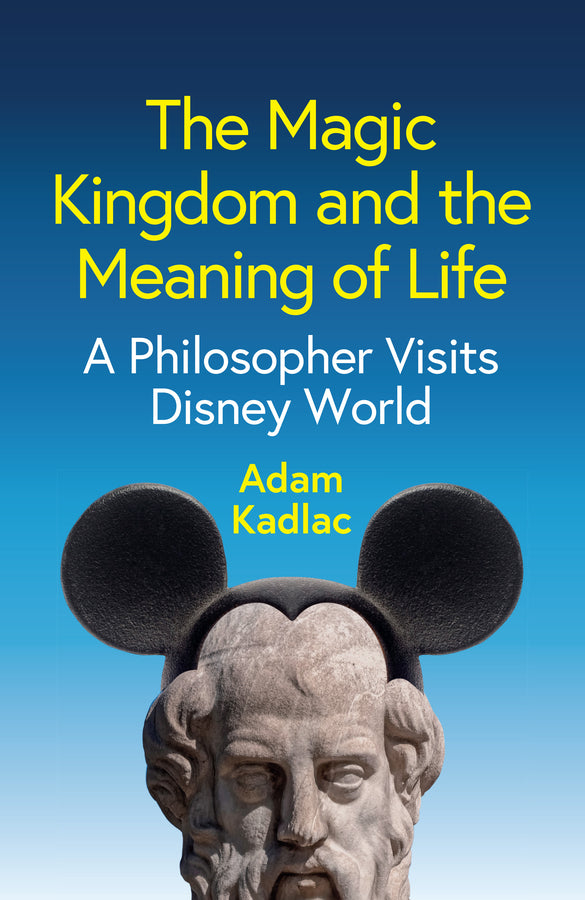 The Magic Kingdom and the Meaning of Life; A Philosopher Visits Disney World (Hardback) 9781509567423