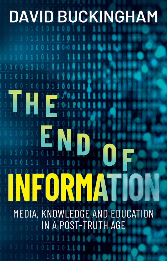 The End of Information; Media, Knowledge and Education in a Post-Truth Age (Hardback) 9781509569465