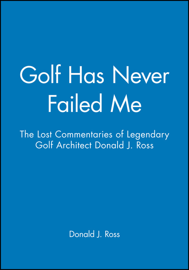 Golf Has Never Failed Me; The Lost Commentaries of Legendary Golf Architect Donald J. Ross (Hardback) 9781886947108