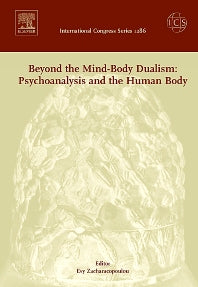 Beyond the Mind-Body Dualism: Psychoanalysis and the Human Body; Proceedings of the 6th Delphi International Psychoanalytic Symposium held in Delphi, Greece between 27and 31 October 2004, ICS 1286 (Hardback) 9780444521644