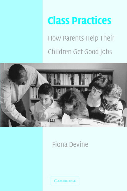 Class Practices; How Parents Help Their Children Get Good Jobs (Paperback) 9780521006538