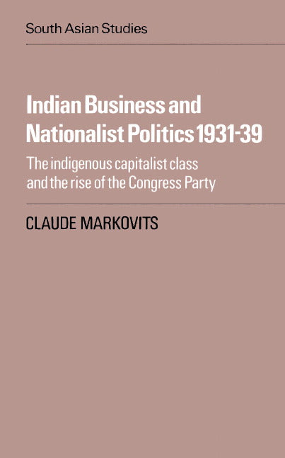 Indian Business and Nationalist Politics 1931–39; The Indigenous Capitalist Class and the Rise of the Congress Party (Paperback) 9780521016827