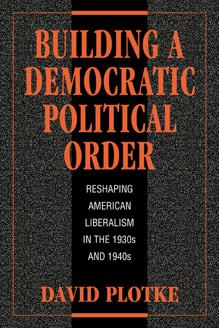 Building a Democratic Political Order; Reshaping American Liberalism in the 1930s and 1940s (Paperback / softback) 9780521034593