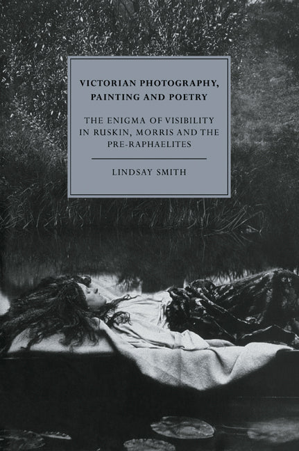 Victorian Photography, Painting and Poetry; The Enigma of Visibility in Ruskin, Morris and the Pre-Raphaelites (Paperback / softback) 9780521054683