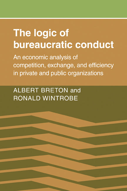The Logic of Bureaucratic Conduct; An Economic Analysis of Competition, Exchange, and Efficiency in Private and Public Organizations (Paperback / softback) 9780521071727