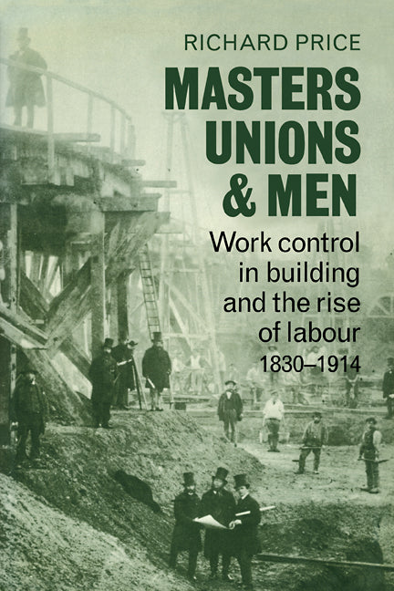 Masters, Unions and Men; Work Control in Building and the Rise of Labour 1830–1914 (Paperback / softback) 9780521078719