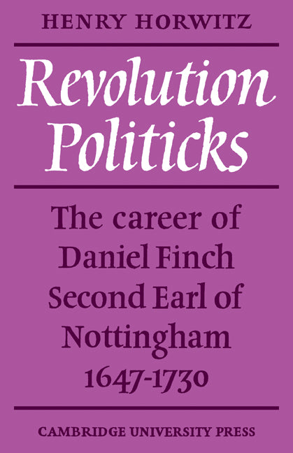 Revolution Politicks; The Career of Daniel Finch Second Earl of Nottingham, 1647-1730 (Paperback / softback) 9780521082808