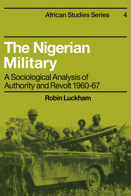 The Nigerian Military; A Sociological Analysis of Authority and Revolt 1960–67 (Paperback / softback) 9780521098823