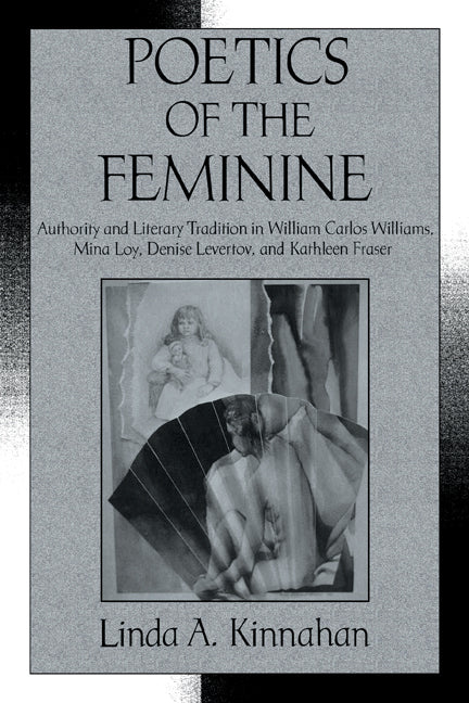 Poetics of the Feminine; Authority and Literary Tradition in William Carlos Williams, Mina Loy, Denise Levertov, and Kathleen Fraser (Paperback / softback) 9780521101578