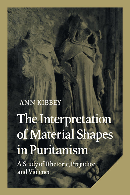 The Interpretation of Material Shapes in Puritanism; A Study of Rhetoric, Prejudice, and Violence (Paperback / softback) 9780521107884