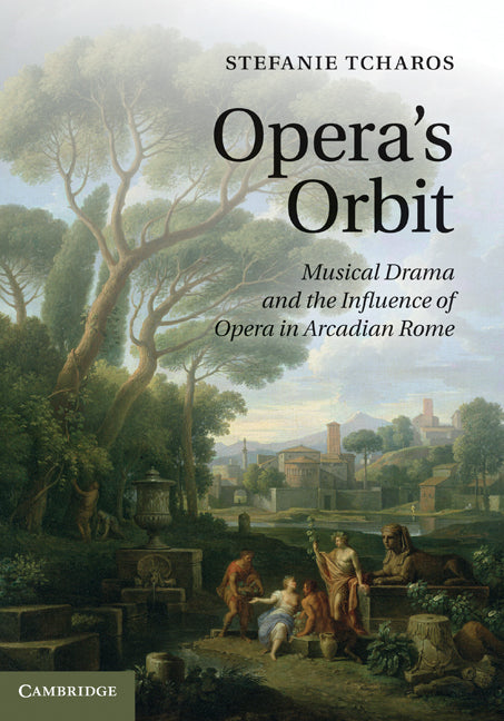 Opera's Orbit; Musical Drama and the Influence of Opera in Arcadian Rome (Hardback) 9780521116657