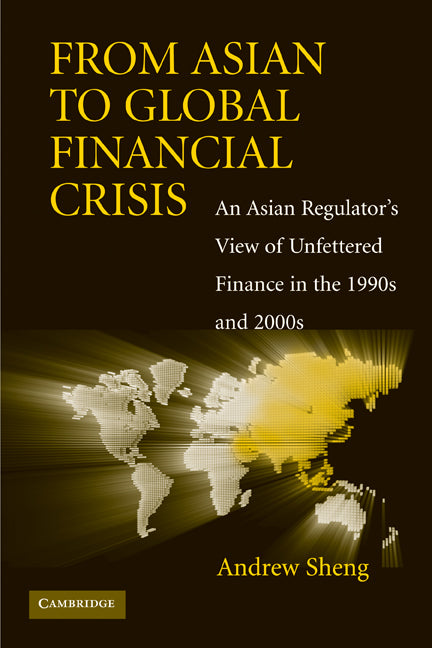 From Asian to Global Financial Crisis; An Asian Regulator's View of Unfettered Finance in the 1990s and 2000s (Hardback) 9780521118644
